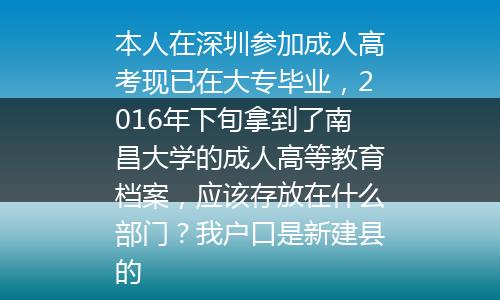 本人在深圳参加成人高考现已在大专毕业，2016年下旬拿到了南昌大学的成人高等教育档案，应该存放在什么部门？我户口是新建县的