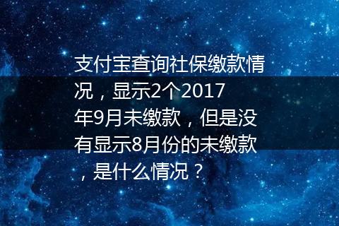 支付宝查询社保缴款情况，显示2个2017年9月未缴款，但是没有显示8月份的未缴款，是什么情况？