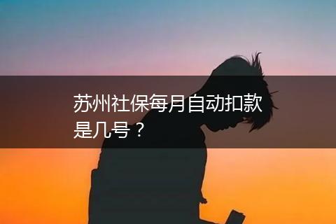 苏州社保每月自动扣款是几号？