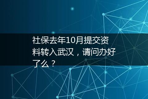 社保去年10月提交资料转入武汉，请问办好了么？