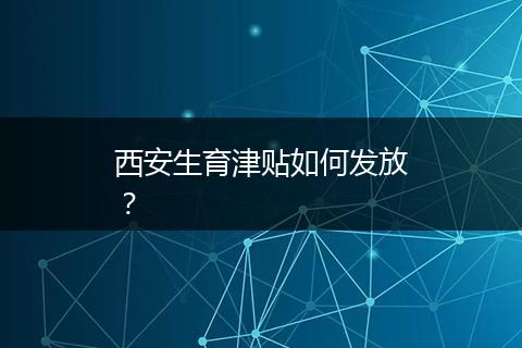 西安生育津贴如何发放？