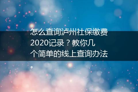 怎么查询泸州社保缴费2020记录？教你几个简单的线上查询办法。