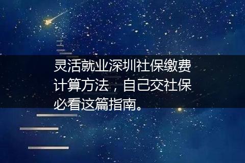 灵活就业深圳社保缴费计算方法，自己交社保必看这篇指南。