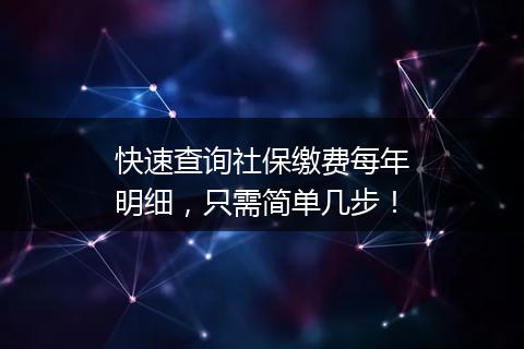 快速查询社保缴费每年明细，只需简单几步！