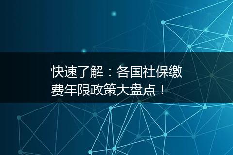 快速了解：各国社保缴费年限政策大盘点！