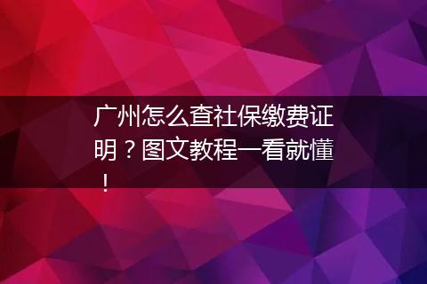 广州怎么查社保缴费证明？图文教程一看就懂！