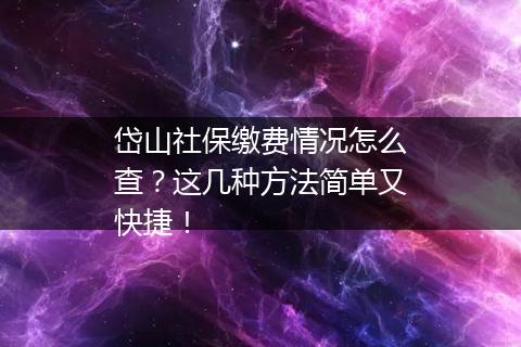 岱山社保缴费情况怎么查？这几种方法简单又快捷！