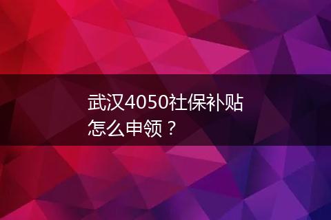 武汉4050社保补贴怎么申领？