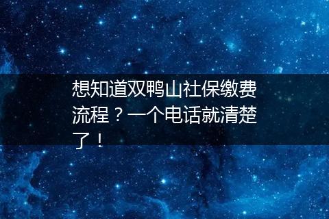 想知道双鸭山社保缴费流程？一个电话就清楚了！