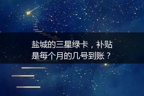 盐城的三星绿卡，补贴是每个月的几号到账？