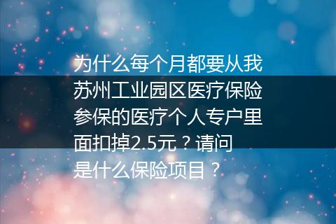 为什么每个月都要从我苏州工业园区医疗保险参保的医疗个人专户里面扣掉2.5元？请问是什么保险项目？