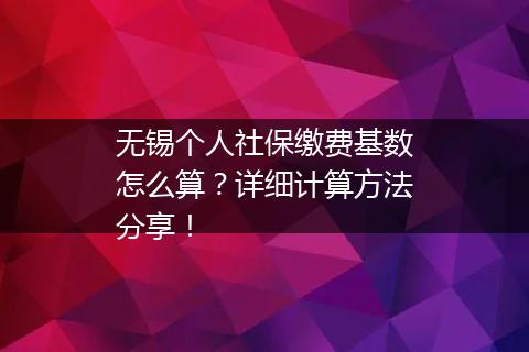 无锡个人社保缴费基数怎么算？详细计算方法分享！