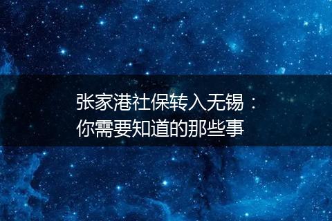 张家港社保转入无锡：你需要知道的那些事