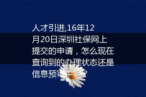 人才引进,16年12月20日深圳社保网上提交的申请，怎么现在查询到的办理状态还是信息预审中呢？