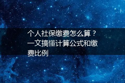 个人社保缴费怎么算？一文搞懂计算公式和缴费比例