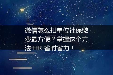 微信怎么扣单位社保缴费最方便？掌握这个方法 HR 省时省力！