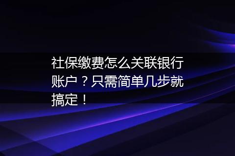 社保缴费怎么关联银行账户？只需简单几步就搞定！