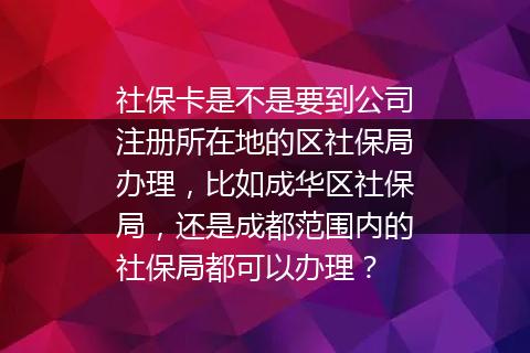 社保卡是不是要到公司注册所在地的区社保局办理，比如成华区社保局，还是成都范围内的社保局都可以办理？
