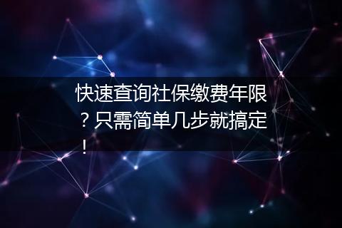 快速查询社保缴费年限？只需简单几步就搞定！