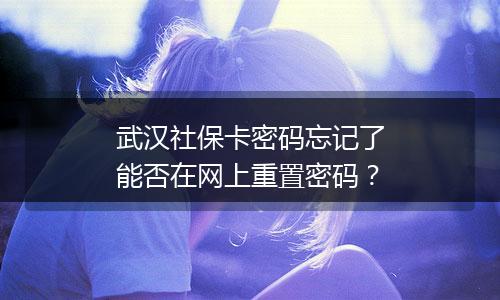 武汉社保卡密码忘记了能否在网上重置密码？