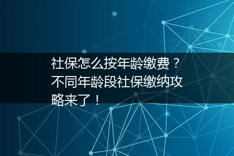 社保怎么按年龄缴费？不同年龄段社保缴纳攻略来了！