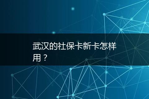 武汉的社保卡新卡怎样用？