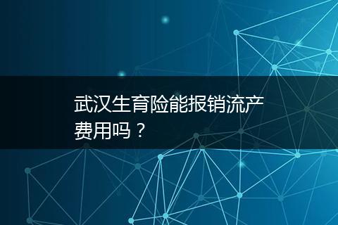 武汉生育险能报销流产费用吗？