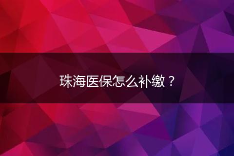 珠海医保怎么补缴？