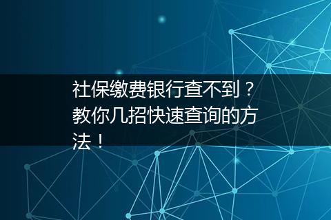 社保缴费银行查不到？教你几招快速查询的方法！