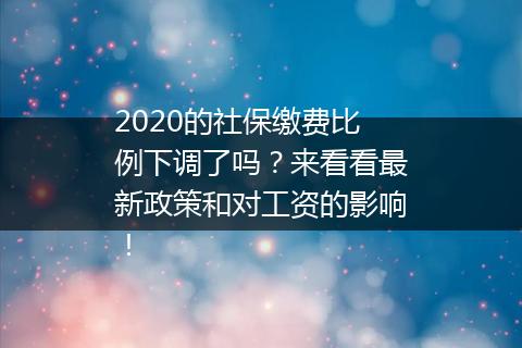 2020的社保缴费比例下调了吗？来看看最新政策和对工资的影响！
