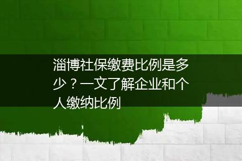 淄博社保缴费比例是多少？一文了解企业和个人缴纳比例