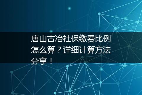 唐山古冶社保缴费比例怎么算？详细计算方法分享！