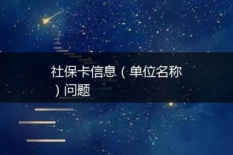 社保卡信息（单位名称）问题
