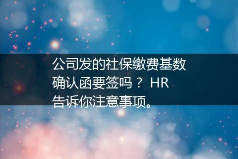 公司发的社保缴费基数确认函要签吗？ HR告诉你注意事项。