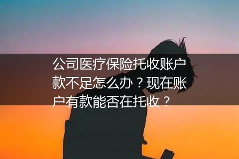 公司医疗保险托收账户款不足怎么办？现在账户有款能否在托收？