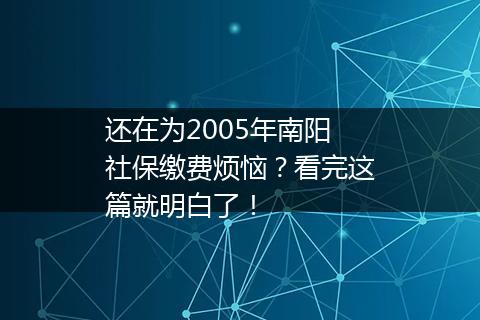 还在为2005年南阳社保缴费烦恼？看完这篇就明白了！
