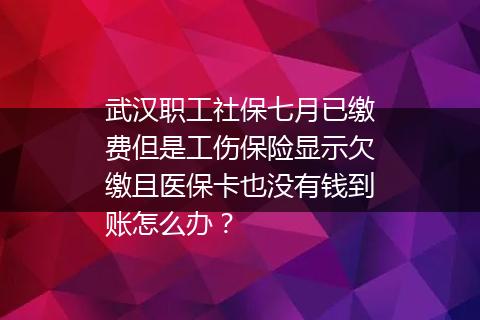 武汉职工社保七月已缴费但是工伤保险显示欠缴且医保卡也没有钱到账怎么办？