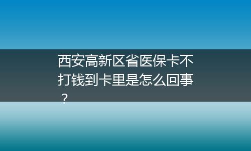 西安高新区省医保卡不打钱到卡里是怎么回事？