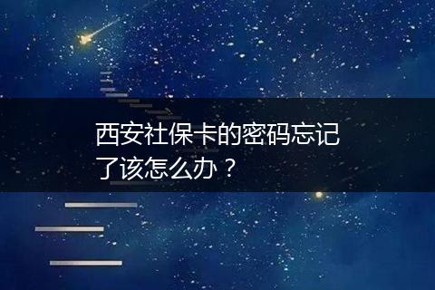 西安社保卡的密码忘记了该怎么办？