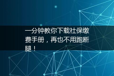 一分钟教你下载社保缴费手册，再也不用跑断腿！