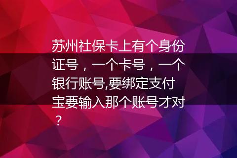 苏州社保卡上有个身份证号，一个卡号，一个银行账号,要绑定支付宝要输入那个账号才对？