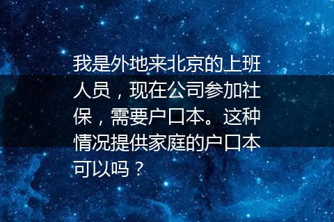 我是外地来北京的上班人员，现在公司参加社保，需要户口本。这种情况提供家庭的户口本可以吗？