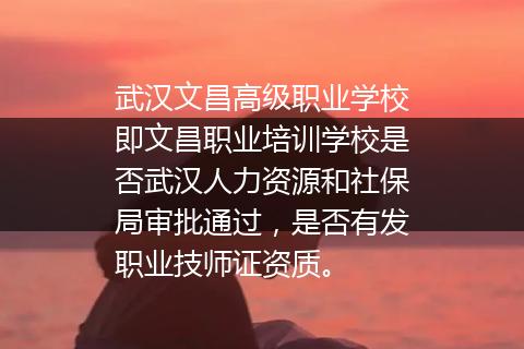 武汉文昌高级职业学校即文昌职业培训学校是否武汉人力资源和社保局审批通过，是否有发职业技师证资质。