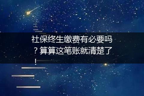 社保终生缴费有必要吗？算算这笔账就清楚了！