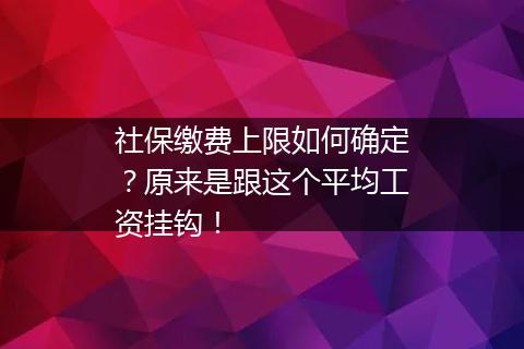 社保缴费上限如何确定？原来是跟这个平均工资挂钩！