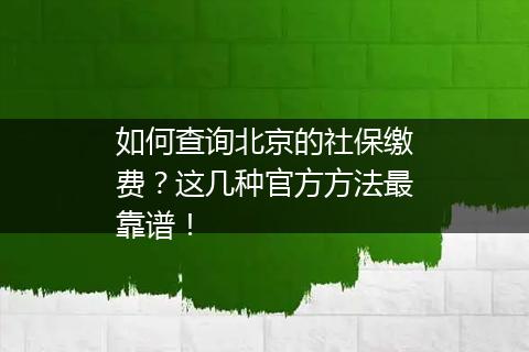 如何查询北京的社保缴费？这几种官方方法最靠谱！
