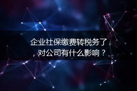 企业社保缴费转税务了，对公司有什么影响？