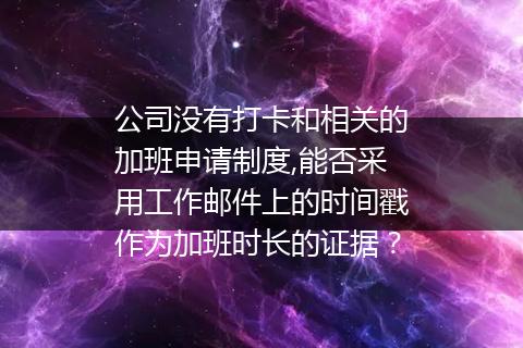 公司没有打卡和相关的加班申请制度,能否采用工作邮件上的时间戳作为加班时长的证据？