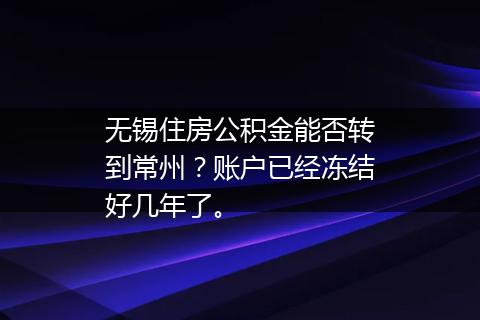 无锡住房公积金能否转到常州？账户已经冻结好几年了。