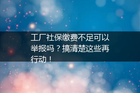 工厂社保缴费不足可以举报吗？搞清楚这些再行动！